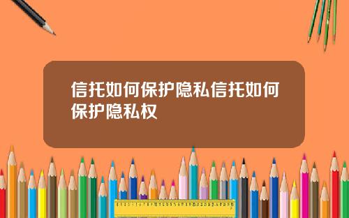 信托如何保护隐私信托如何保护隐私权