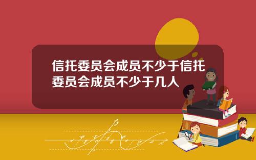 信托委员会成员不少于信托委员会成员不少于几人