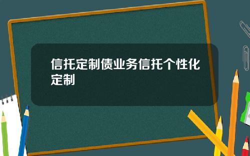 信托定制债业务信托个性化定制