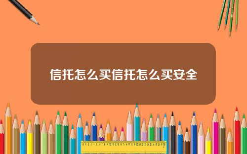 信托怎么买信托怎么买安全