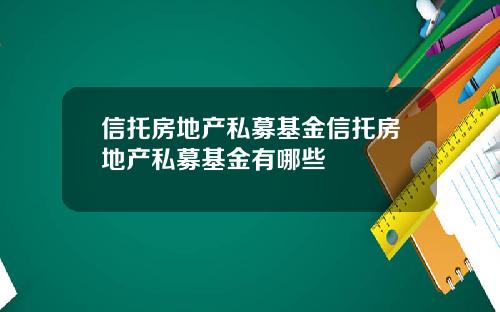 信托房地产私募基金信托房地产私募基金有哪些