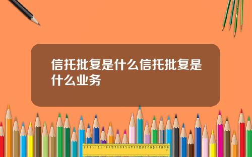 信托批复是什么信托批复是什么业务