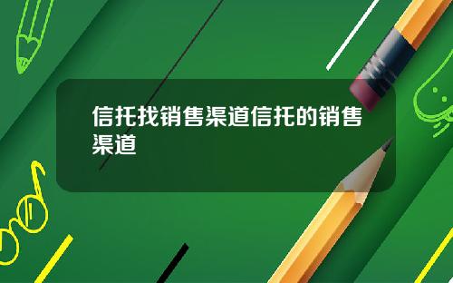 信托找销售渠道信托的销售渠道