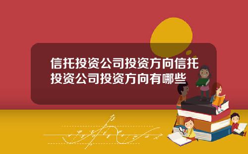 信托投资公司投资方向信托投资公司投资方向有哪些