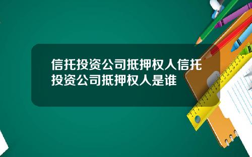 信托投资公司抵押权人信托投资公司抵押权人是谁