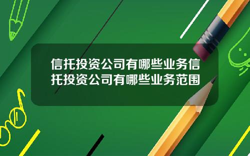 信托投资公司有哪些业务信托投资公司有哪些业务范围