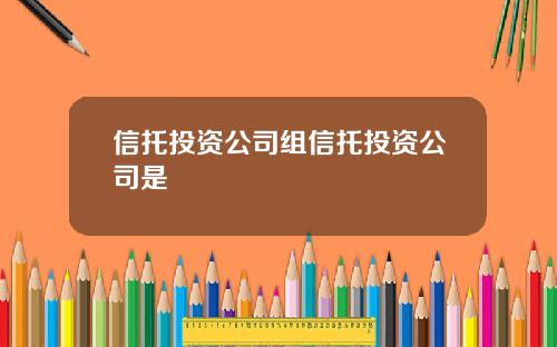 信托投资公司组信托投资公司是
