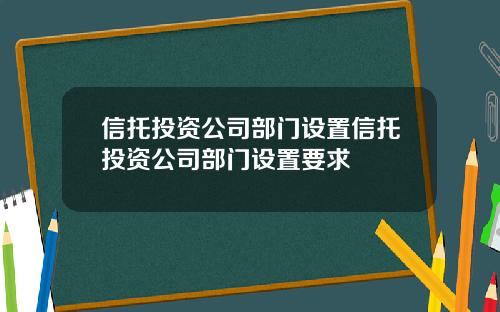信托投资公司部门设置信托投资公司部门设置要求