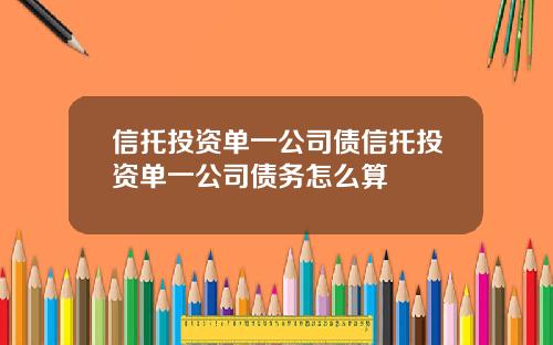 信托投资单一公司债信托投资单一公司债务怎么算