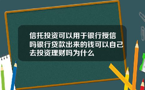 信托投资可以用于银行授信吗银行贷款出来的钱可以自己去投资理财吗为什么