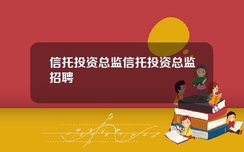 信托投资总监信托投资总监招聘