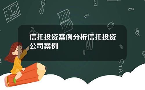 信托投资案例分析信托投资公司案例