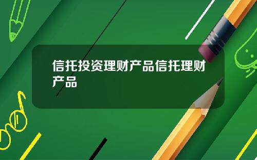 信托投资理财产品信托理财产品