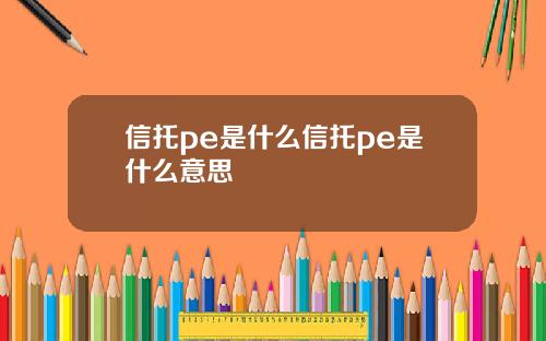 信托pe是什么信托pe是什么意思