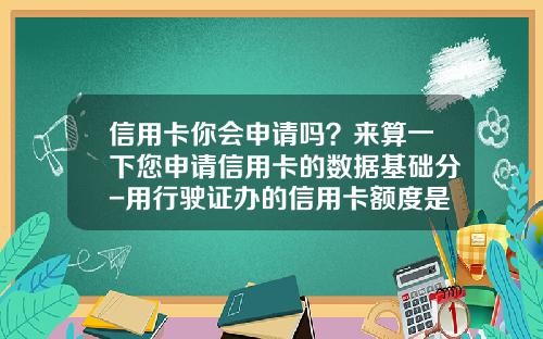 信用卡你会申请吗？来算一下您申请信用卡的数据基础分-用行驶证办的信用卡额度是多少
