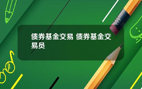 债券基金交易 债券基金交易员