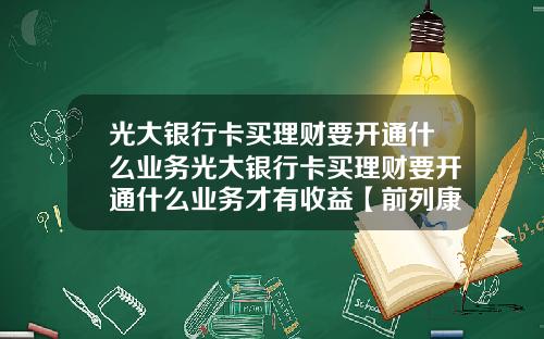 光大银行卡买理财要开通什么业务光大银行卡买理财要开通什么业务才有收益【前列康】