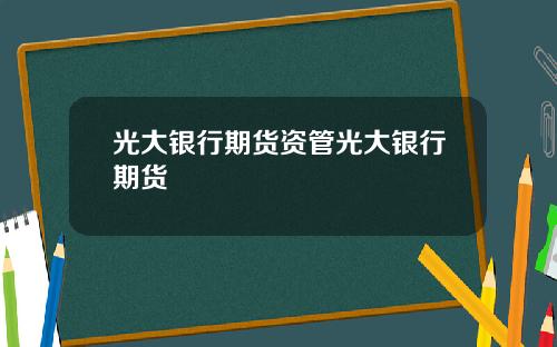 光大银行期货资管光大银行期货