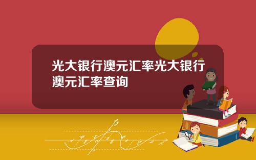 光大银行澳元汇率光大银行澳元汇率查询