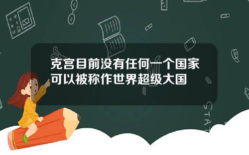 克宫目前没有任何一个国家可以被称作世界超级大国