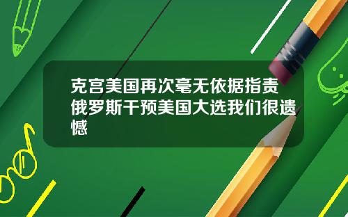克宫美国再次毫无依据指责俄罗斯干预美国大选我们很遗憾