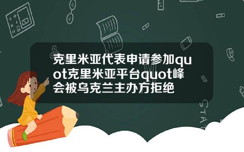 克里米亚代表申请参加quot克里米亚平台quot峰会被乌克兰主办方拒绝
