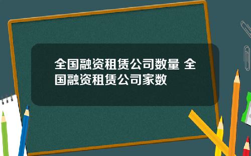 全国融资租赁公司数量 全国融资租赁公司家数