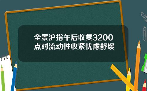 全景沪指午后收复3200点对流动性收紧忧虑舒缓
