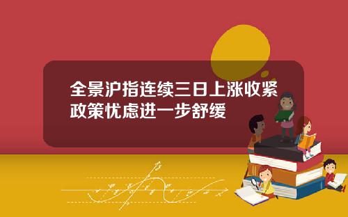 全景沪指连续三日上涨收紧政策忧虑进一步舒缓