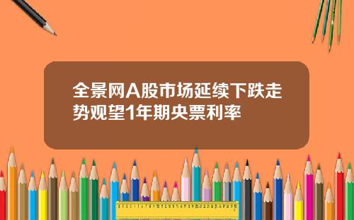 全景网A股市场延续下跌走势观望1年期央票利率