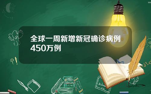 全球一周新增新冠确诊病例450万例