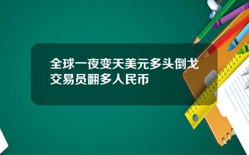 全球一夜变天美元多头倒戈交易员翻多人民币