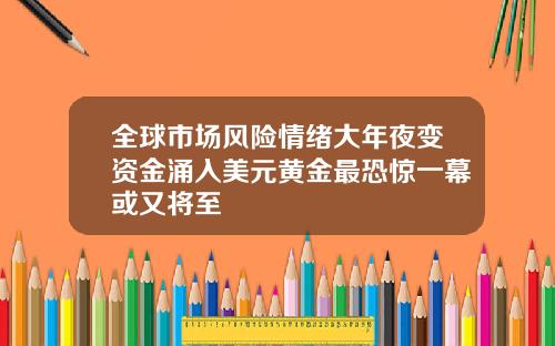 全球市场风险情绪大年夜变资金涌入美元黄金最恐惊一幕或又将至