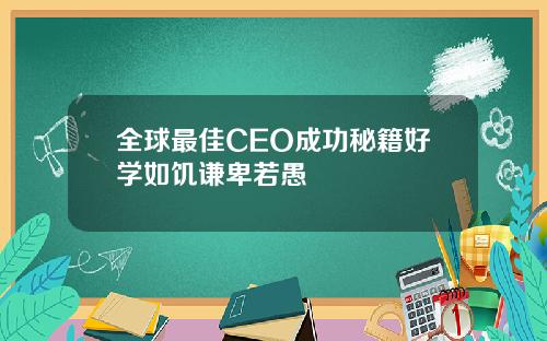 全球最佳CEO成功秘籍好学如饥谦卑若愚