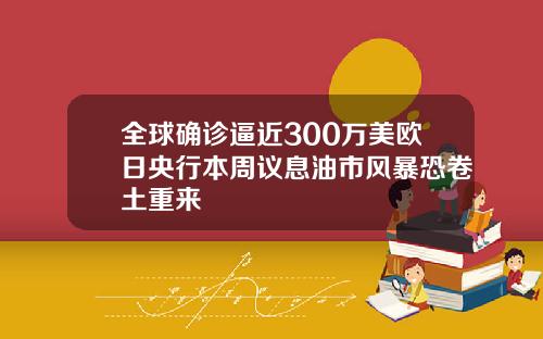 全球确诊逼近300万美欧日央行本周议息油市风暴恐卷土重来