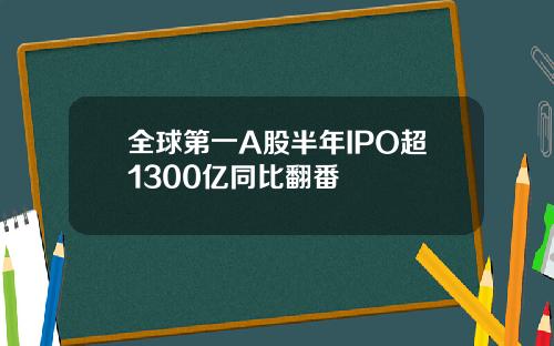 全球第一A股半年IPO超1300亿同比翻番