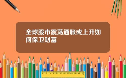 全球股市震荡通胀或上升如何保卫财富