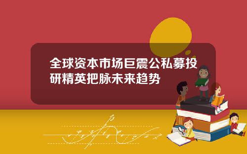 全球资本市场巨震公私募投研精英把脉未来趋势