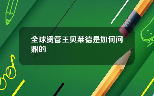 全球资管王贝莱德是如何问鼎的