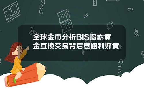 全球金市分析BIS揭露黄金互换交易背后意涵利好黄