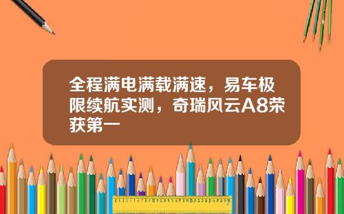 全程满电满载满速，易车极限续航实测，奇瑞风云A8荣获第一