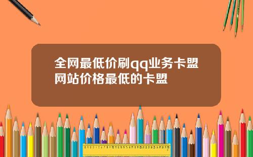 全网最低价刷qq业务卡盟网站价格最低的卡盟