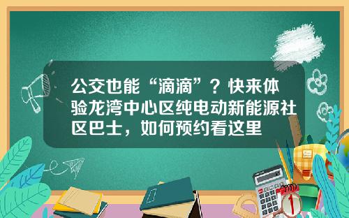 公交也能“滴滴”？快来体验龙湾中心区纯电动新能源社区巴士，如何预约看这里