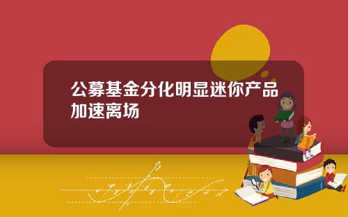 公募基金分化明显迷你产品加速离场