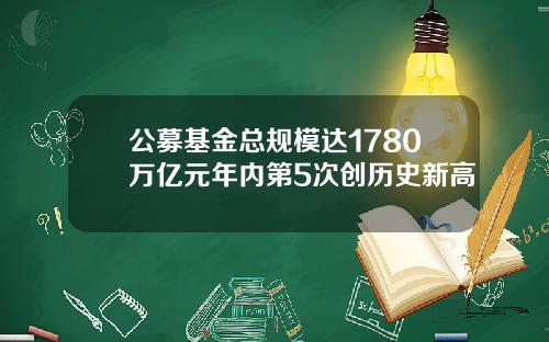 公募基金总规模达1780万亿元年内第5次创历史新高