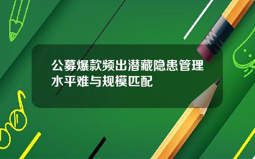 公募爆款频出潜藏隐患管理水平难与规模匹配