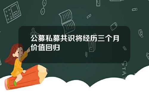 公募私募共识将经历三个月价值回归