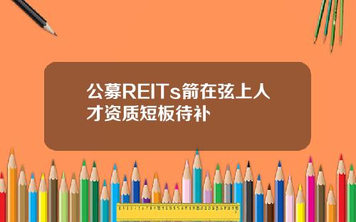 公募REITs箭在弦上人才资质短板待补