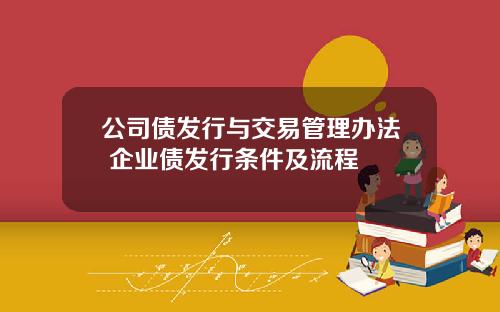 公司债发行与交易管理办法 企业债发行条件及流程