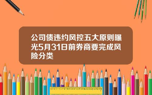 公司债违约风控五大原则曝光5月31日前券商要完成风险分类